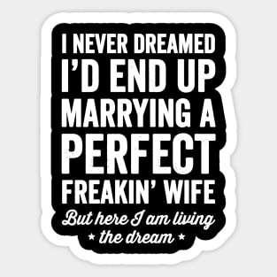 I never dreamed I'd end up marrying a perfect freakin wife but here I am living the dream Sticker